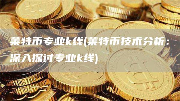 莱特币专业k线 - 莱特币技术分析：深入探讨专业k线